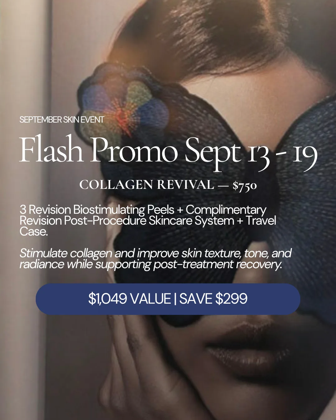 September flash promo, September 13 through 19 — Collagen Revival for $750: 3 Revision biostimulating peels with a complimentary Revision post-procedure skincare system and travel case. $1,049 value, save $299.